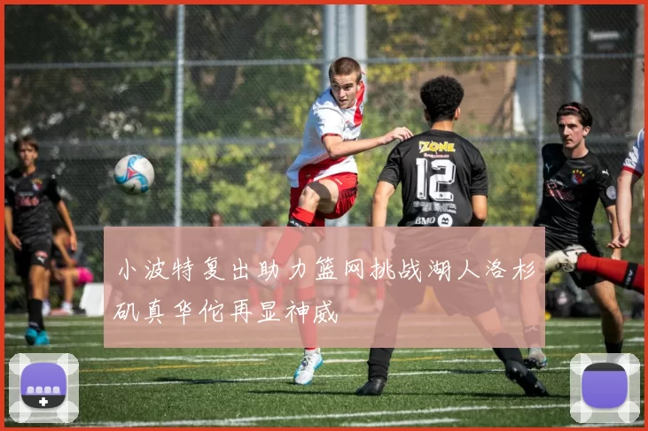 小波特复出助力篮网挑战湖人洛杉矶真华佗再显神威