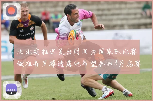 法比安推迟复出时间为国家队比赛做准备罗滕透露他希望参加3月底赛事