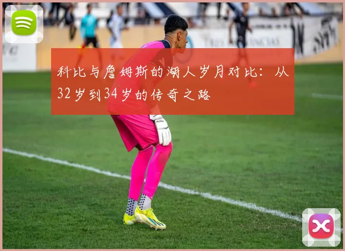 科比与詹姆斯的湖人岁月对比：从32岁到34岁的传奇之路