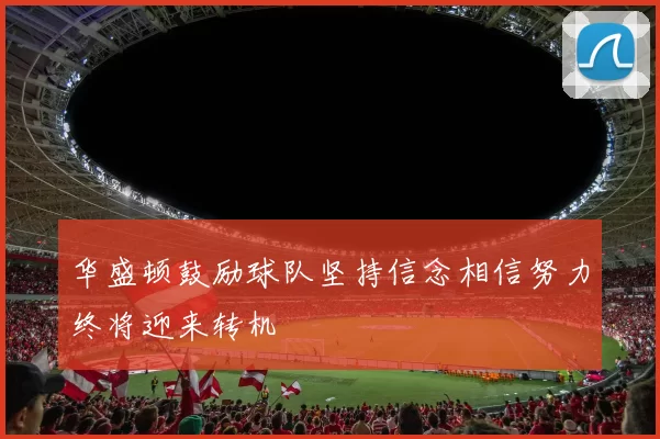 华盛顿鼓励球队坚持信念相信努力终将迎来转机