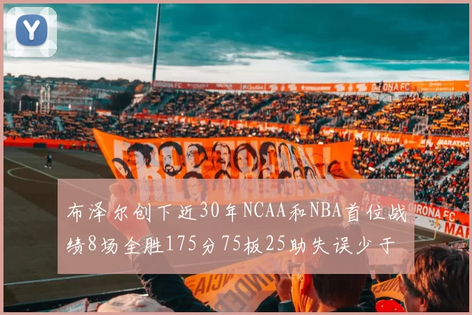 布泽尔创下近30年NCAA和NBA首位战绩8场全胜175分75板25助失误少于10